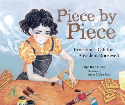 Piece by Piece: Ernestine's Gift for President Roosevelt - Ruiz-Flores, Lupe
