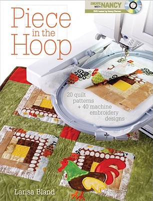 Piece in the Hoop: 20 Quilt Projects + 40 Machine Embroidery Designs - Bland, Larisa, and Zieman, Nancy