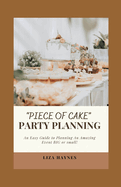 "Piece of Cake" Party Planning: An Easy Guide to Planning an Amazing Event Big or Small