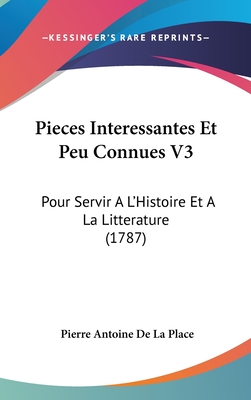 Pieces Interessantes Et Peu Connues V3: Pour Servir A L'Histoire Et a la Litterature (1787) - La Place, Pierre Antoine De