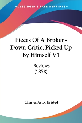 Pieces Of A Broken-Down Critic, Picked Up By Himself V1: Reviews (1858) - Bristed, Charles Astor