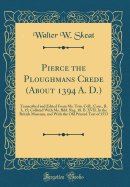 Pierce the Ploughmans Crede (about 1394 A. D.): Transcribed and Edited from Ms. Trin. Coll., Cam., R. 3, 15; Collated with Ms. Bibl. Reg. 18. B. XVII. in the British Museum, and with the Old Printed Text of 1553 (Classic Reprint)