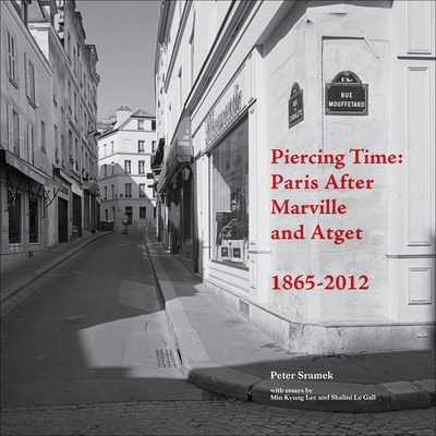 Piercing Time: Paris After Marville and Atget 1865-2012 - Sramek, Peter