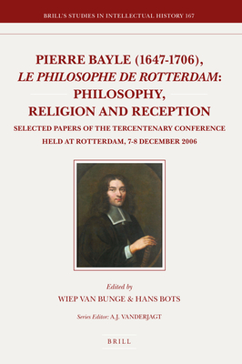 Pierre Bayle (1647-1706), Le Philosophe de Rotterdam: Philosophy, Religion and Reception: Selected Papers of the Tercentenary Conference Held at Rotterdam, 7-8 December 2006 - Van Bunge, Wiep, and Bots, Hans