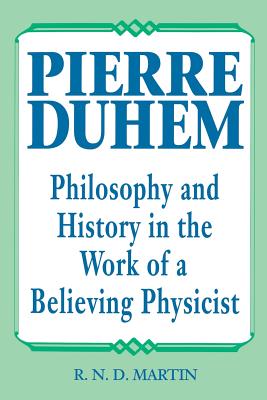 Pierre Duhem: Philosophy and History in the Work of a Believing Physicist - Martin, R N D