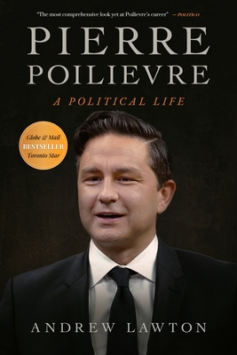 Pierre Poilievre: A Political Life - Lawton, Andrew