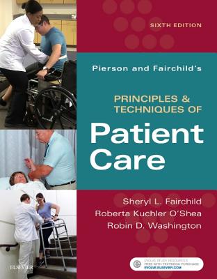 Pierson and Fairchild's Principles & Techniques of Patient Care - Fairchild, Sheryl L, Bs, PT, and O'Shea, Roberta, PT, DPT, PhD, and Washington, Robin