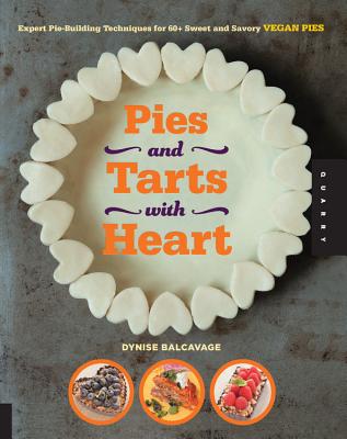 Pies and Tarts with Heart: Expert Pie-Building Techniques for 60+ Sweet and Savory Vegan Pies - Balcavage, Dynise