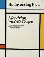 Piet Mondrian. Re-Inventing Piet: Mondrian and the consequences / Mondrian und die Folgen