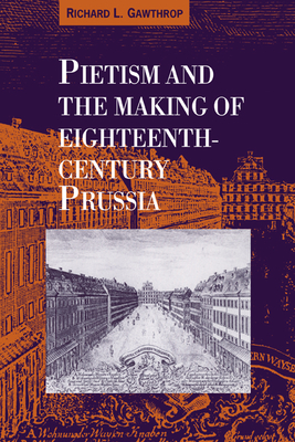 Pietism and the Making of Eighteenth-Century Prussia - Gawthrop, Richard L