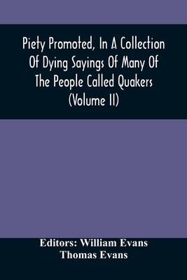 Piety Promoted, In A Collection Of Dying Sayings Of Many Of The People Called Quakers (Volume Ii) - Evans, William (Editor)