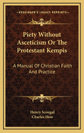 Piety Without Asceticism or the Protestant Kempis: A Manual of Christian Faith and Practice