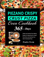 PIEZANO Crispy Crust Pizza Oven Cookbook: 365 Days of Simple and Healthy Pizza Baking Recipes for Mastering Your Indoor Pizza Oven and Savoring Your Ideal Homemade Pizza