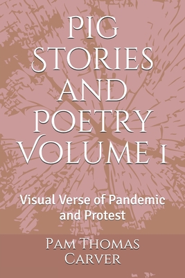 Pig Stories and Poetry Volume 1: Visual Verse of Pandemic and Protest - Carver, Pam Thomas