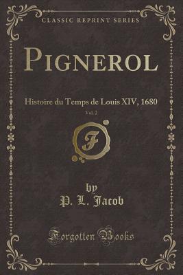 Pignerol, Vol. 2: Histoire Du Temps de Louis XIV, 1680 (Classic Reprint) - Jacob, P L