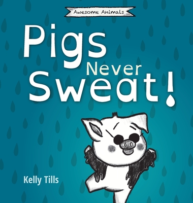 Pigs Never Sweat: A light-hearted book on how pigs cool down - Tills, Kelly