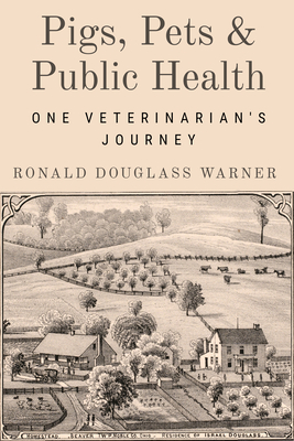 Pigs, Pets, and Public Health: One Veterinarian's Journey - Warner, Ronald Douglass