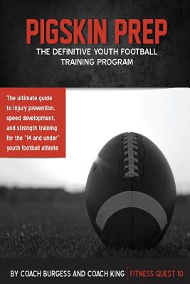 Pigskin Prep: The Definitive Youth Training Football Guide - King, Jeffrey a, and Burgess, Ryan