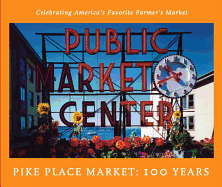 Pike Place Market: 100 Years: Celebrating America's Favorite Farmer's Market