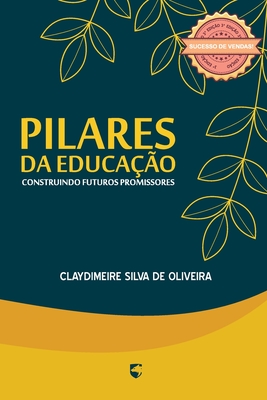 Pilares Da Educa??o: Construindo Futuros Promissores - Pacheco, Gilson de Mello (Editor), and Oliveira, Claydimeire Silva de