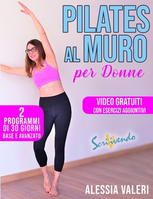 Pilates al muro per donne: Prenditi cura di te con il Pilates al muro! Allenamento a casa: 2 programmi Total Body illustrati di 30 giorni base e avanzato per tonificare il corpo e rilassare la mente - Valeri, Alessia