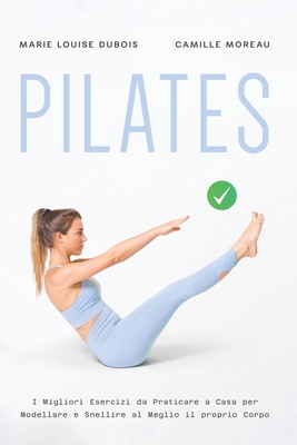 Pilates: I Migliori Esercizi da Praticare a Casa per Modellare e Snellire al Meglio il proprio Corpo - Moreau, Camille, and DuBois, Marie Louise