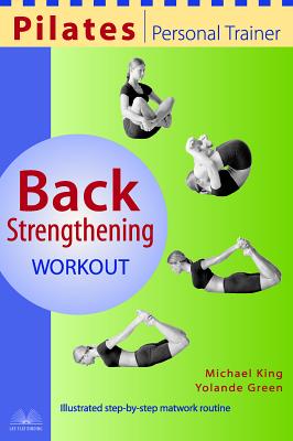 Pilates Personal Trainer Back Strengthening Workout: Illustrated Step-By-Step Matwork Routine - King, Michael, and Green, Yolande