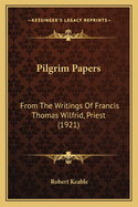 Pilgrim Papers: From the Writings of Francis Thomas Wilfrid, Priest (1921)