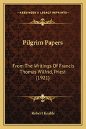 Pilgrim Papers: From The Writings Of Francis Thomas Wilfrid, Priest (1921)