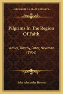 Pilgrims in the Region of Faith: Amiel, Tolstoy, Pater, Newman (1906)