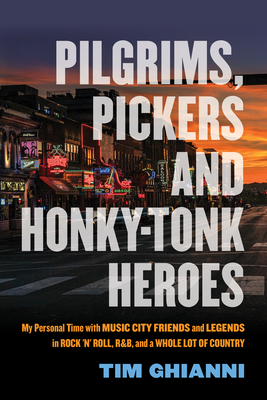 Pilgrims, Pickers and Honky-Tonk Heroes: My Personal Time with Music City Friends and Legends in Rock 'n' Roll, R&b, and a Whole Lot of Country - Ghianni, Tim, and Bare, Bobby (Preface by), and Cooper, Peter (Foreword by)