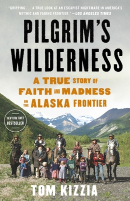 Pilgrim's Wilderness: A True Story of Faith and Madness on the Alaska Frontier - Kizzia, Tom