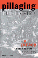 Pillaging the Empire: Piracy in the Americas, 1500-1750: Piracy in the Americas, 1500-1750