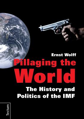 Pillaging the World: The History and Politics of the IMF - Wolff, Ernst