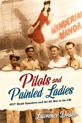 Pilots and Painted Ladies: 493rd Bomb Squadron and the Air War in the CBI - Drake, Lawrence