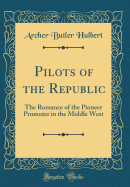 Pilots of the Republic: The Romance of the Pioneer Promoter in the Middle West (Classic Reprint)