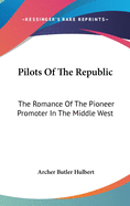 Pilots Of The Republic: The Romance Of The Pioneer Promoter In The Middle West