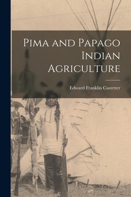Pima and Papago Indian Agriculture - Castetter, Edward Franklin 1896-