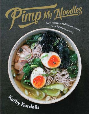 Pimp My Noodles: Turn Instant Noodles and Ramen into Fabulous Feasts! - Kordalis, Kathy