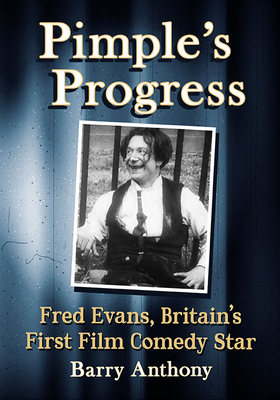 Pimple's Progress: Fred Evans, Britain's First Film Comedy Star - Anthony, Barry