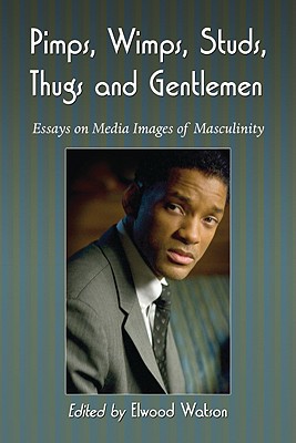 Pimps, Wimps, Studs, Thugs and Gentlemen: Essays on Media Images of Masculinity - Watson, Elwood (Editor)