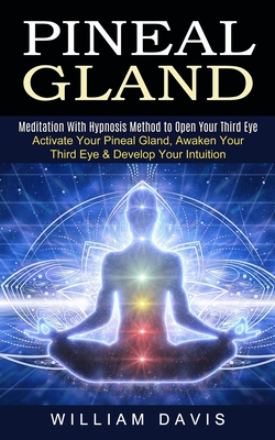 Pineal Gland: Meditation With Hypnosis Method to Open Your Third Eye (Activate Your Pineal Gland, Awaken Your Third Eye & Develop Your Intuition) - Davis, William