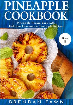 Pineapple Cookbook: Pineapple Recipe Book with Delicious Homemade Pineapple Recipes - Fawn, Brendan