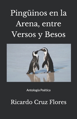 Ping?inos en la arena, entre Versos y Besos: Antolog?a Po?tica - Cruz Flores, Ricardo Alfonso