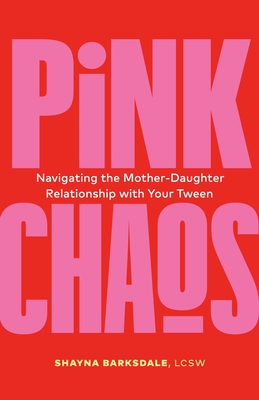 Pink Chaos: Navigating the Mother-Daughter Relationship with Your Tween - Barksdale, Shayna