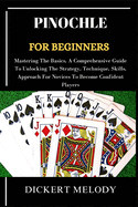Pinochle for Beginners: Mastering The Basics, A Comprehensive Guide To Unlocking The Strategy, Technique, Skills, Approach For Novices To Become Confident Players