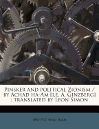 Pinsker and Political Zionism / By Achad Ha-Am [I.E. A. Ginzberg]; Translated by Leon Simon