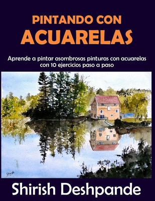 Pintando con acuarelas: Aprende a pintar asombrosas pinturas con acuarelas con 10 ejercicios paso a paso - Deshpande, Shirish