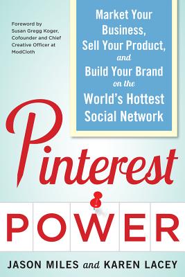 Pinterest Power: Market Your Business, Sell Your Product, and Build Your Brand on the World's Hottest Social Network - Miles, Jason, and Lacey, Karen