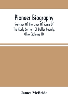 Pioneer Biography: Sketches Of The Lives Of Some Of The Early Settlers Of Butler County, Ohio (Volume Ii) - McBride, James